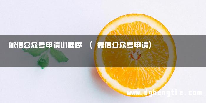微信公众号申请小程序 (微信公众号申请)